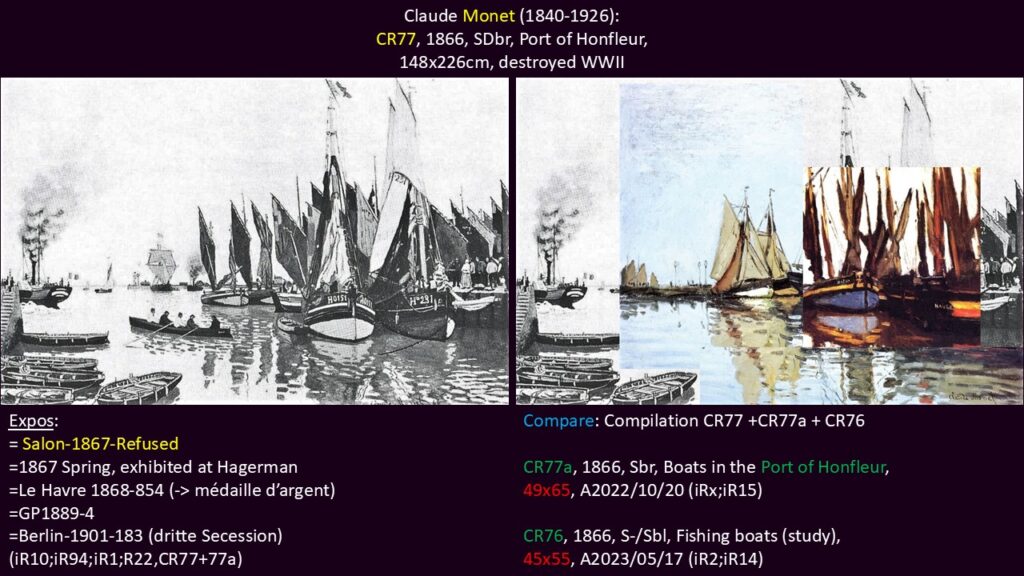 Claude Monet: CR77, 1866, CR77, SDbr, Port of Honfleur, 148x226, destroyed WWII (iR10;iR94;R22,no77) Provenance: 1868/69 Gaudibert; 1874-89ca Faure; 1901 Cassirer; destroyed WWII. Expos: S1867-R2; 1867 Hagerman; Le Havre-1868-854 (-> medaille d'argent); GP1889-4; Berlin-3BS-183. Compare: compilation CR77 +CR77a +CR76.